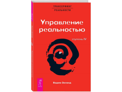 Вадим Зеланд. Управление реальностью! Ступень IV.